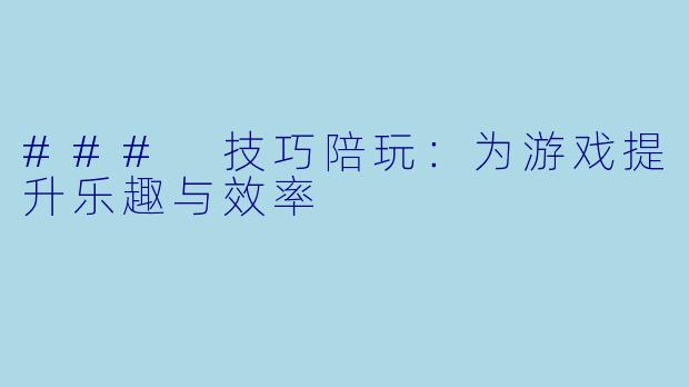 ### 技巧陪玩：为游戏提升乐趣与效率