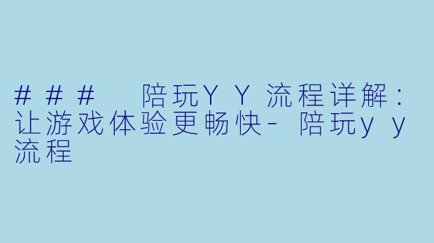 ### 陪玩YY流程详解：让游戏体验更畅快-陪玩yy流程