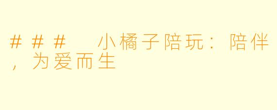 ### 小橘子陪玩：陪伴，为爱而生