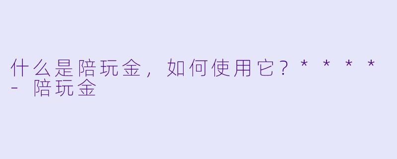 什么是陪玩金,如何使用它?****