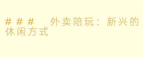 ### 外卖陪玩：新兴的休闲方式