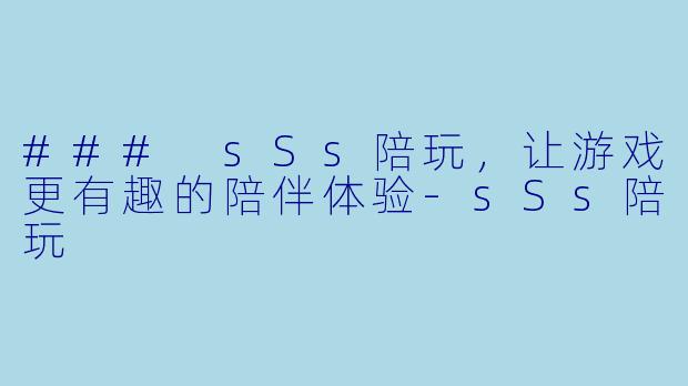 ### sSs陪玩,让游戏更有趣的陪伴体验