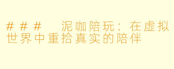 ### 泥咖陪玩：在虚拟世界中重拾真实的陪伴