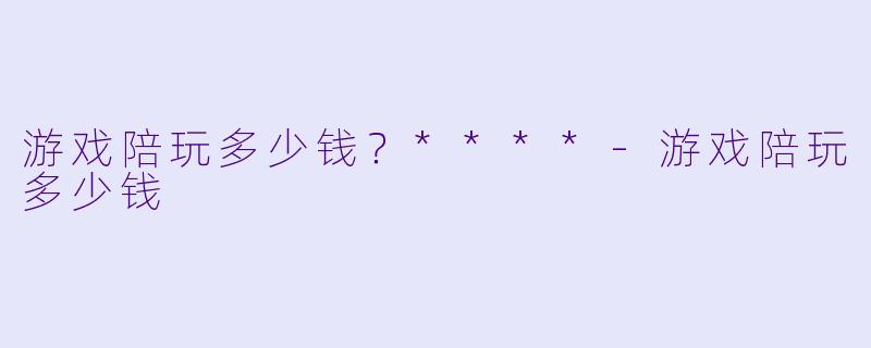 游戏陪玩多少钱？****