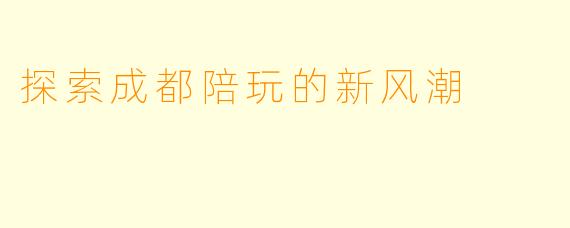 探索成都陪玩的新风潮