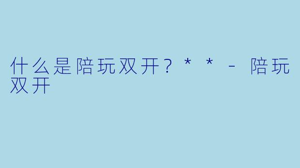 什么是陪玩双开？**