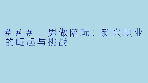 ### 男做陪玩：新兴职业的崛起与挑战