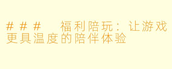 ### 福利陪玩：让游戏更具温度的陪伴体验