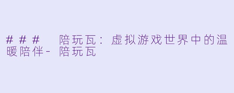 ### 陪玩瓦：虚拟游戏世界中的温暖陪伴-陪玩瓦