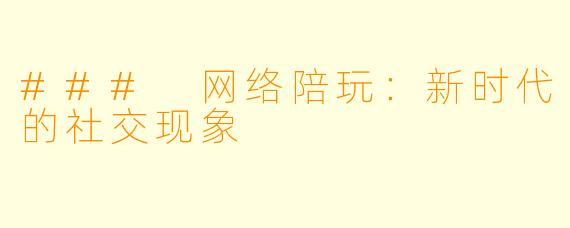 ### 网络陪玩:新时代的社交现象