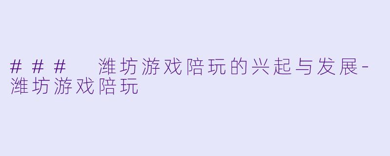 ### 潍坊游戏陪玩的兴起与发展