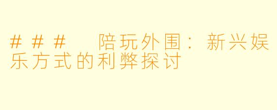 ### 陪玩外围：新兴娱乐方式的利弊探讨