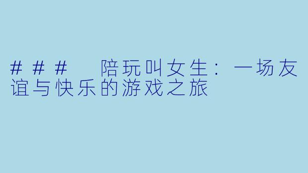 ### 陪玩叫女生:一场友谊与快乐的游戏之旅