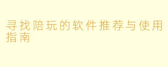 寻找陪玩的软件推荐与使用指南