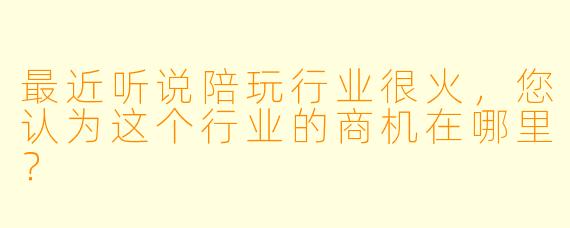 最近听说陪玩行业很火,您认为这个行业的商机在哪里?