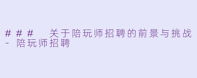 ### 关于陪玩师招聘的前景与挑战