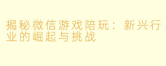 揭秘微信游戏陪玩：新兴行业的崛起与挑战