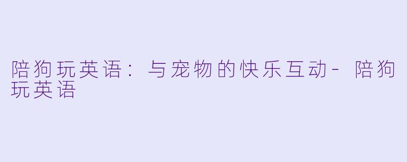 陪狗玩英语：与宠物的快乐互动-陪狗玩英语