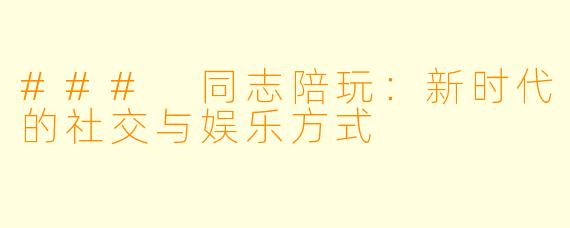 ### 同志陪玩:新时代的社交与娱乐方式