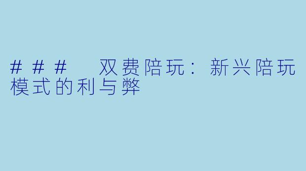 ### 双费陪玩：新兴陪玩模式的利与弊