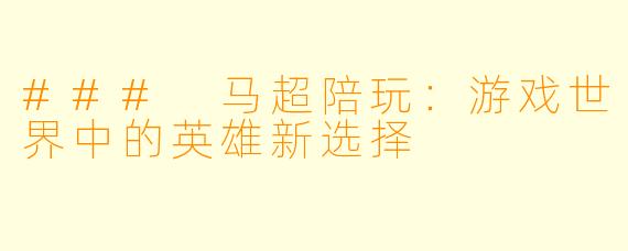 ### 马超陪玩：游戏世界中的英雄新选择