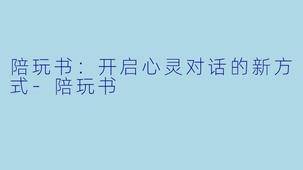 陪玩书：开启心灵对话的新方式-陪玩书