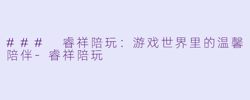 ### 睿祥陪玩:游戏世界里的温馨陪伴