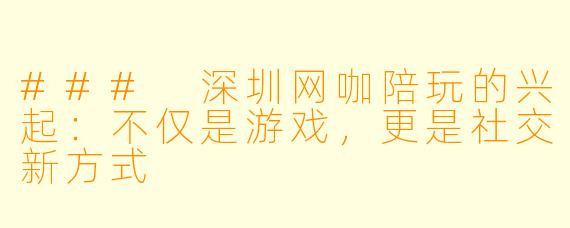 ### 深圳网咖陪玩的兴起：不仅是游戏，更是社交新方式