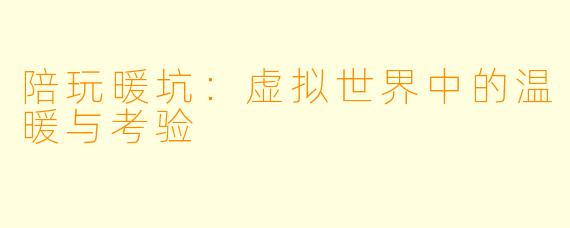 陪玩暖坑：虚拟世界中的温暖与考验