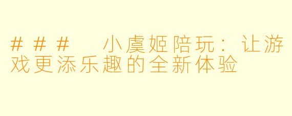 ### 小虞姬陪玩:让游戏更添乐趣的全新体验