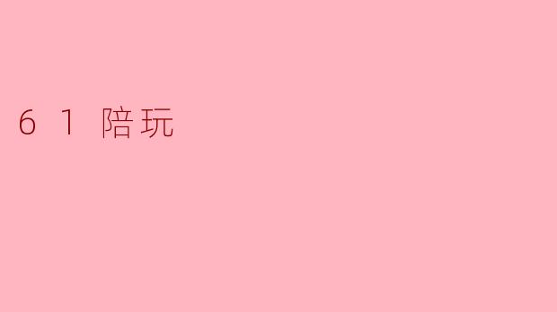 ### 新兴陪玩行业:61陪玩的崛起与挑战