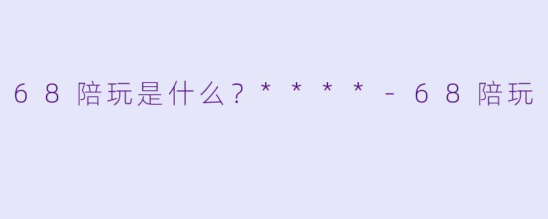 68陪玩是什么？****
