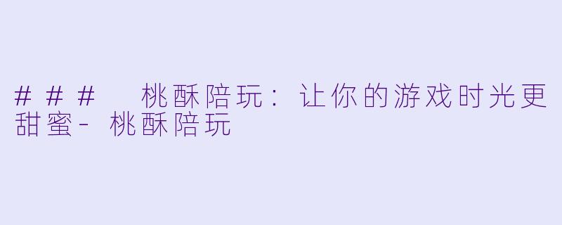 ### 桃酥陪玩：让你的游戏时光更甜蜜-桃酥陪玩
