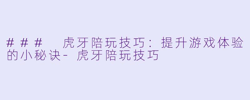 ### 虎牙陪玩技巧：提升游戏体验的小秘诀