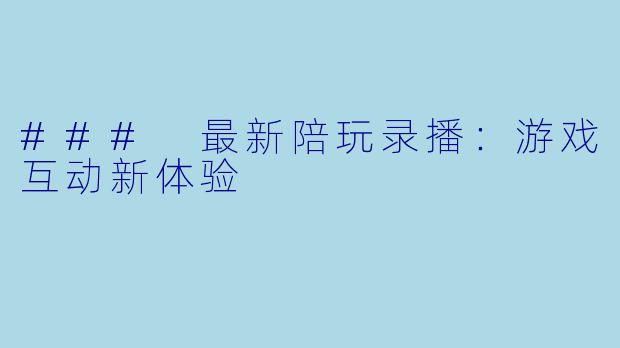 ### 最新陪玩录播:游戏互动新体验
