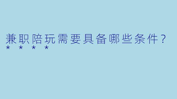 兼职陪玩需要具备哪些条件?****
