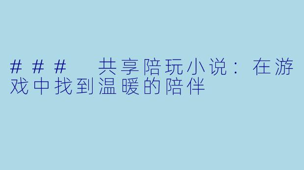### 共享陪玩小说:在游戏中找到温暖的陪伴