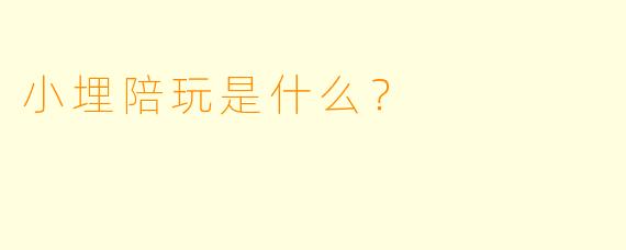 小埋陪玩是什么？  