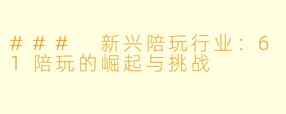 ### 新兴陪玩行业：61陪玩的崛起与挑战