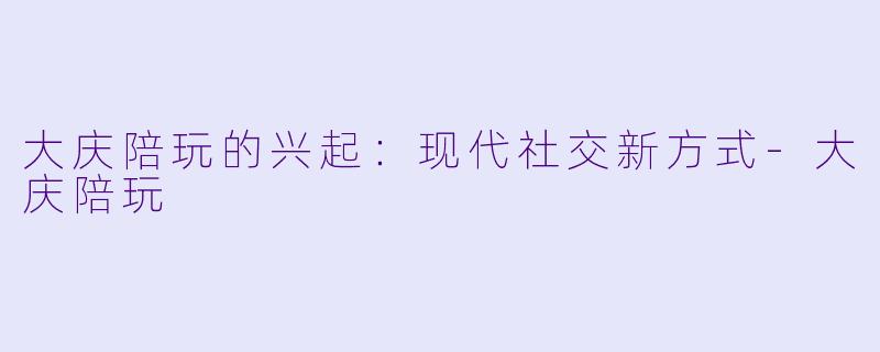 大庆陪玩的兴起:现代社交新方式