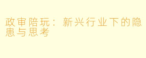 政审陪玩：新兴行业下的隐患与思考