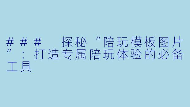 ### 探秘“陪玩模板图片”：打造专属陪玩体验的必备工具