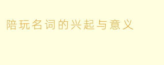 陪玩名词的兴起与意义