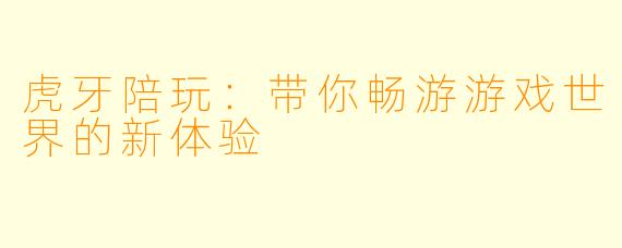 虎牙陪玩：带你畅游游戏世界的新体验
