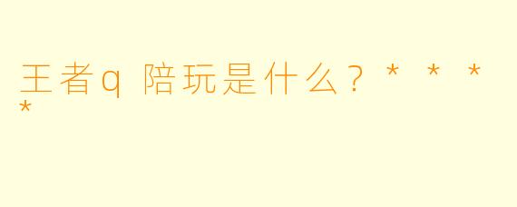 王者q陪玩是什么？****