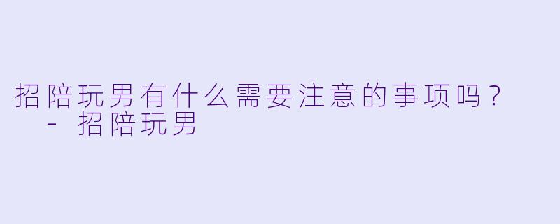 招陪玩男有什么需要注意的事项吗？  