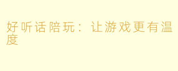 好听话陪玩：让游戏更有温度