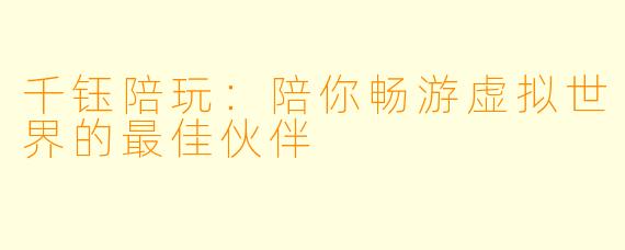 千钰陪玩：陪你畅游虚拟世界的最佳伙伴