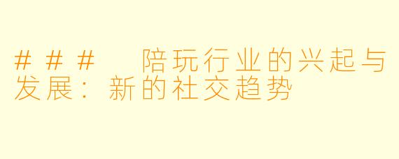 ### 陪玩行业的兴起与发展:新的社交趋势