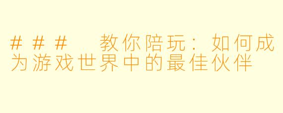 ### 教你陪玩:如何成为游戏世界中的最佳伙伴